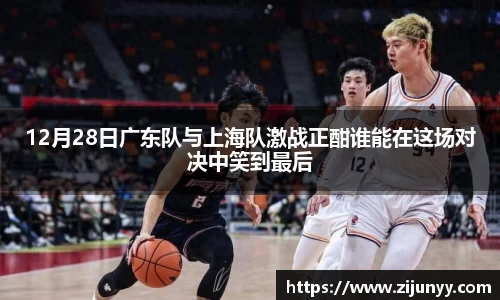 12月28日广东队与上海队激战正酣谁能在这场对决中笑到最后